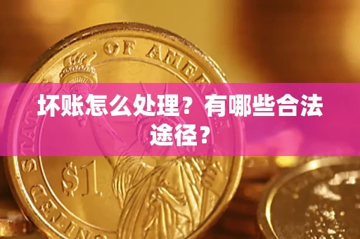 武汉坏账怎么处理？有哪些合法途径？