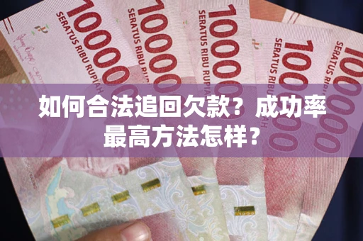 武汉如何合法追回欠款？成功率最高方法怎样？