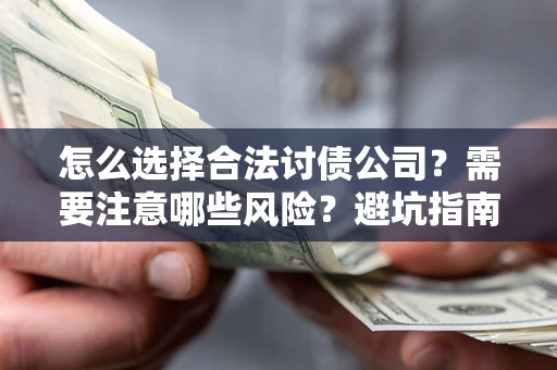 武汉怎么选择合法讨债公司？需要注意哪些风险？避坑指南来了！