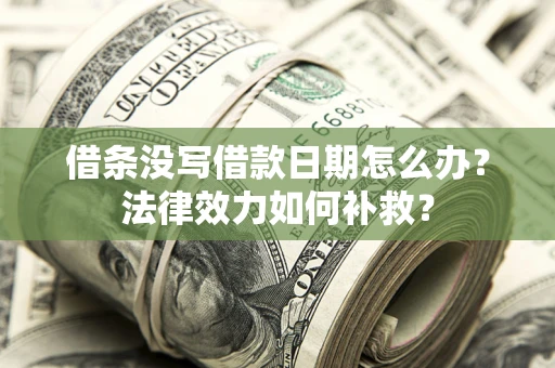 武汉借条没写借款日期怎么办?法律效力如何补救? 武汉借条没写借款日期怎么办?法律效力如何补救?