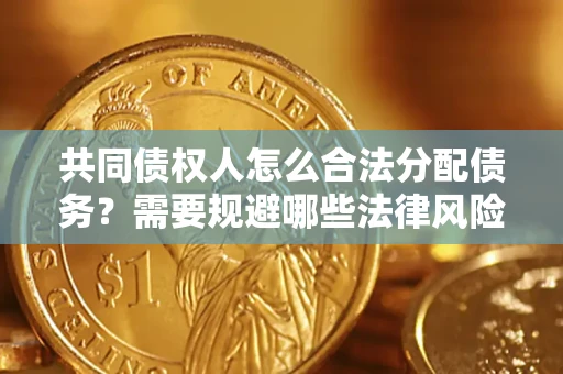 武汉共同债权人怎么合法分配债务？需要规避哪些法律风险？
