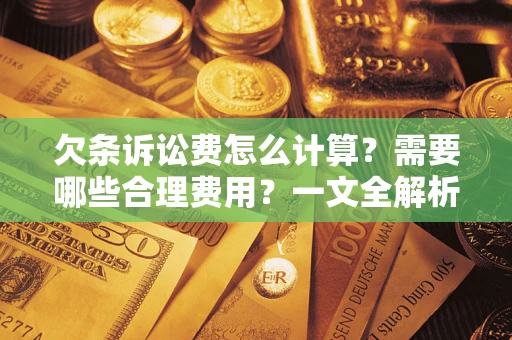 武汉欠条诉讼费怎么计算？需要哪些合理费用？一文全解析