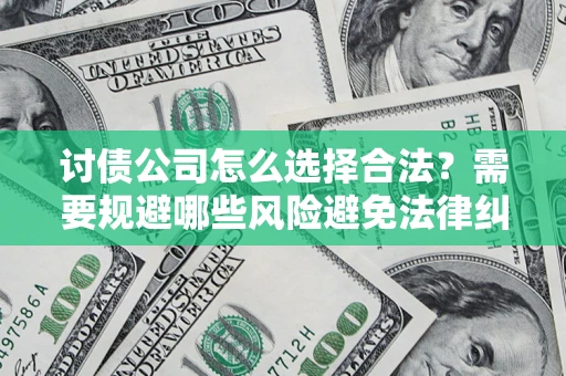 武汉讨债公司怎么选择合法?需要规避哪些风险避免法律纠纷? 武汉讨债公司怎么选择合法?需要规避哪些风险避免法律纠纷?