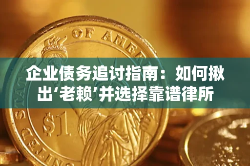武汉企业债务追讨指南：如何揪出‘老赖’并选择靠谱律所