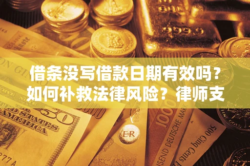武汉借条没写借款日期有效吗？如何补救法律风险？律师支招