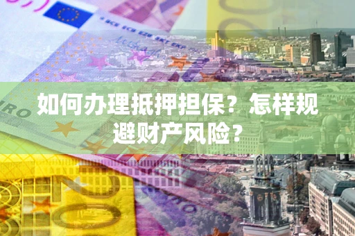 武汉如何办理抵押担保？怎样规避财产风险？