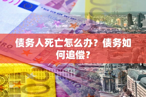 武汉债务人死亡怎么办？债务如何追偿？