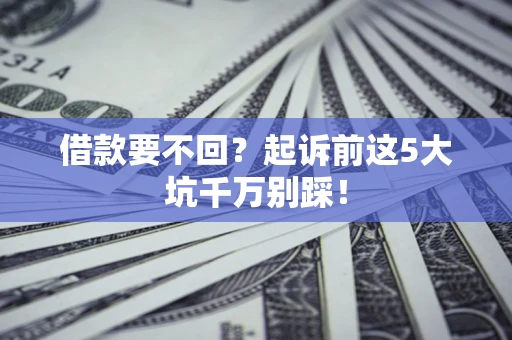 武汉借款要不回？起诉前这5大坑千万别踩！