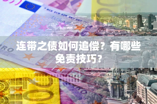 武汉连带之债如何追偿？有哪些免责技巧？