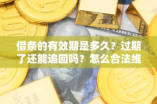 武汉借条的有效期是多久？过期了还能追回吗？怎么合法维权？