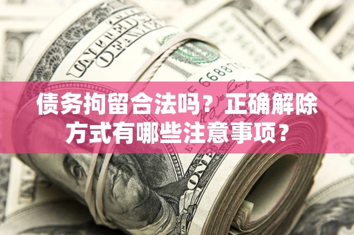 武汉债务拘留合法吗？正确解除方式有哪些注意事项？