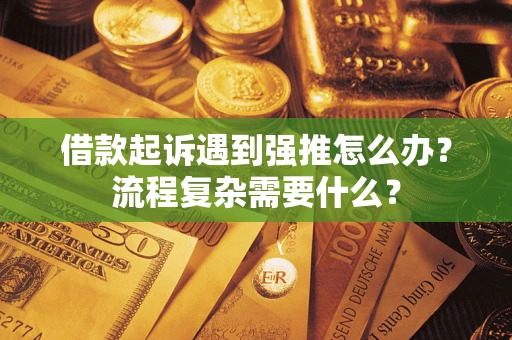 武汉借款起诉遇到强推怎么办？流程复杂需要什么？