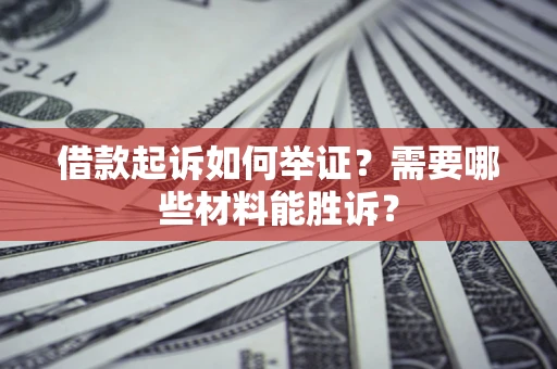 武汉借款起诉如何举证？需要哪些材料能胜诉？