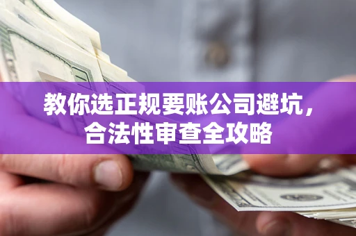 武汉教你选正规要账公司避坑，合法性审查全攻略