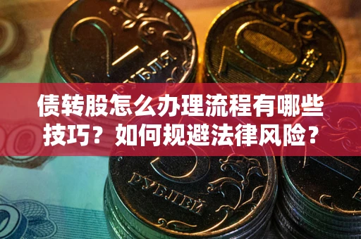 武汉债转股怎么办理流程有哪些技巧？如何规避法律风险？