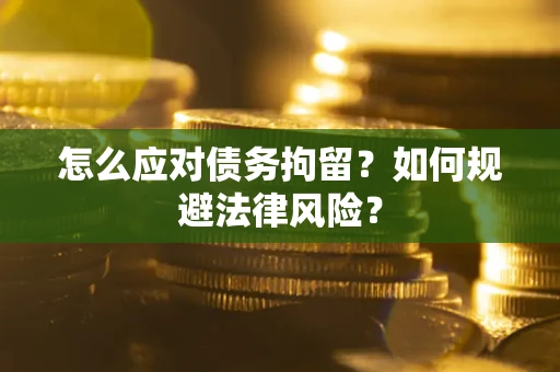 武汉怎么应对债务拘留？如何规避法律风险？