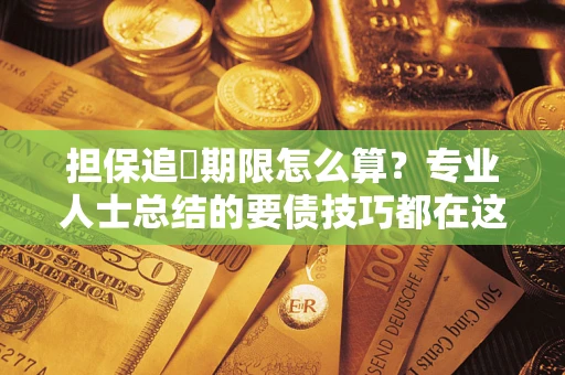 武汉担保追償期限怎么算？专业人士总结的要债技巧都在这里了