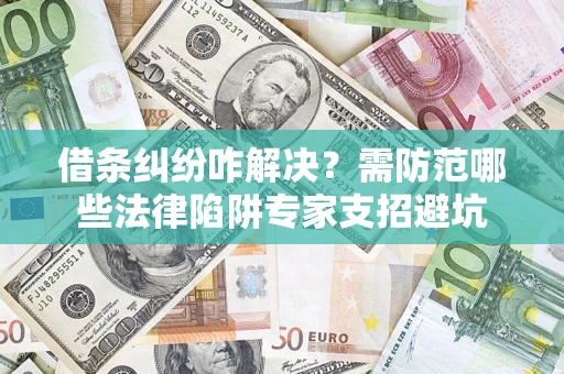 武汉借条纠纷咋解决？需防范哪些法律陷阱专家支招避坑