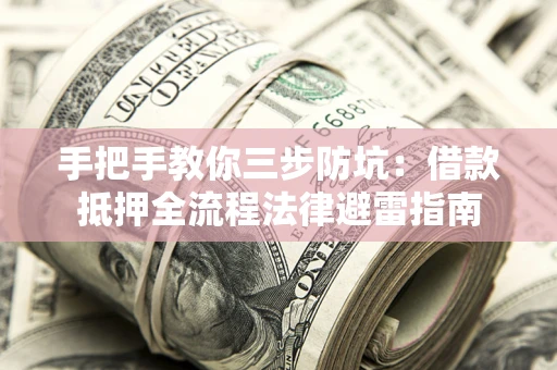 武汉手把手教你三步防坑：借款抵押全流程法律避雷指南