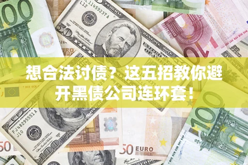 武汉想合法讨债？这五招教你避开黑债公司连环套！