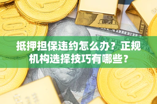 武汉抵押担保违约怎么办？正规机构选择技巧有哪些？