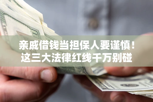 武汉亲戚借钱当担保人要谨慎！这三大法律红线千万别碰