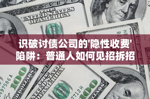武汉识破讨债公司的'隐性收费'陷阱：普通人如何见招拆招？