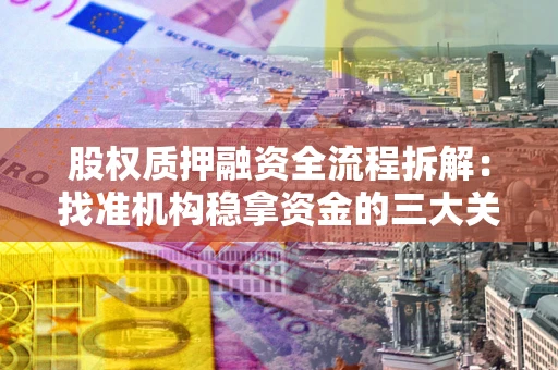 武汉股权质押融资全流程拆解：找准机构稳拿资金的三大关键