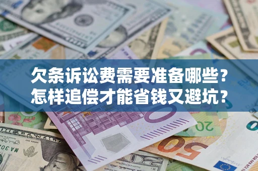 武汉欠条诉讼费需要准备哪些？怎样追偿才能省钱又避坑？