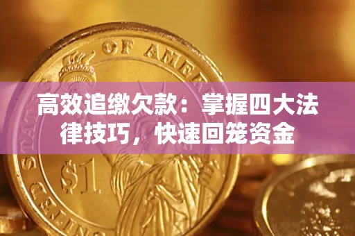 武汉高效追缴欠款：掌握四大法律技巧，快速回笼资金