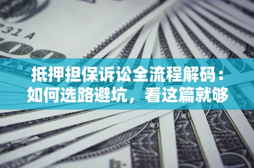 武汉抵押担保诉讼全流程解码：如何选路避坑，看这篇就够了