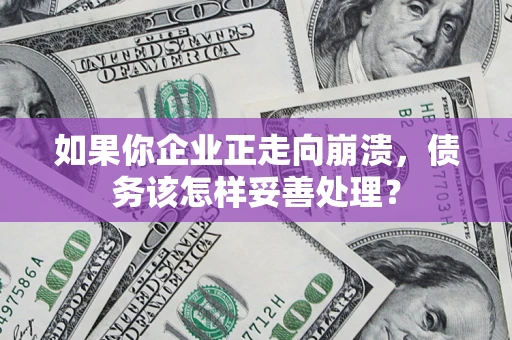 武汉如果你企业正走向崩溃，债务该怎样妥善处理？