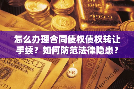 武汉怎么办理合同债权债权转让手续？如何防范法律隐患？