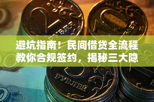 武汉避坑指南！民间借贷全流程教你合规签约，揭秘三大隐形陷阱