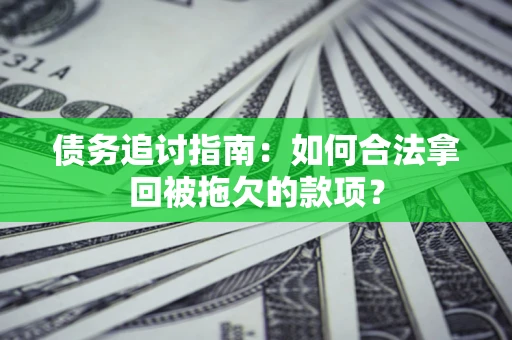 武汉债务追讨指南：如何合法拿回被拖欠的款项？