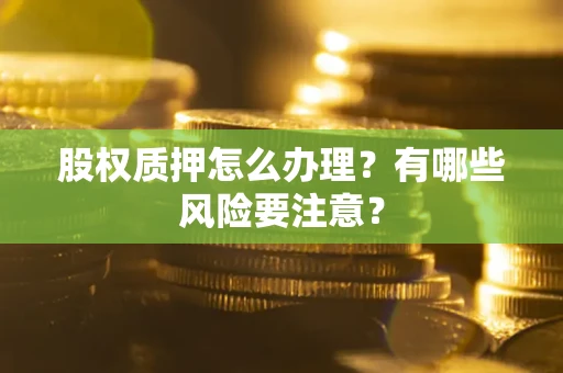 武汉股权质押怎么办理？有哪些风险要注意？