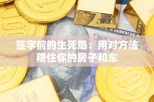 武汉签字前的生死局：用对方法稳住你的房子和车