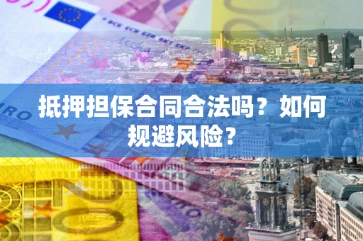 武汉抵押担保合同合法吗？如何规避风险？