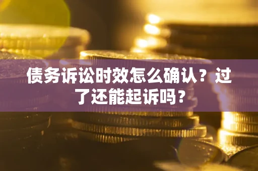 武汉债务诉讼时效怎么确认？过了还能起诉吗？