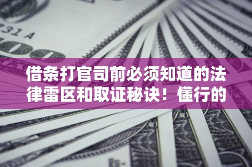 武汉借条打官司前必须知道的法律雷区和取证秘诀！懂行的人已经留好这些证据