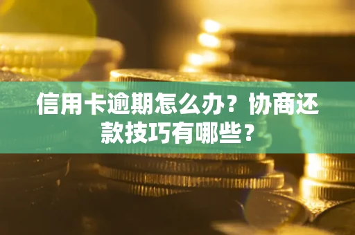 武汉信用卡逾期怎么办？协商还款技巧有哪些？