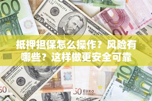 武汉抵押担保怎么操作？风险有哪些？这样做更安全可靠