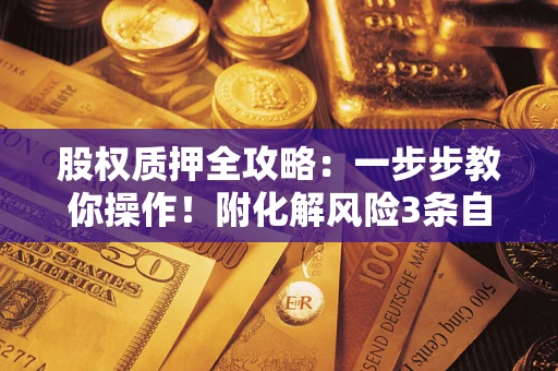 武汉股权质押全攻略：一步步教你操作！附化解风险3条自救法则