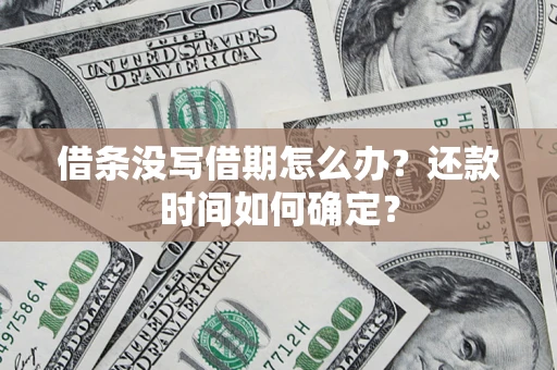 武汉借条没写借期怎么办？还款时间如何确定？