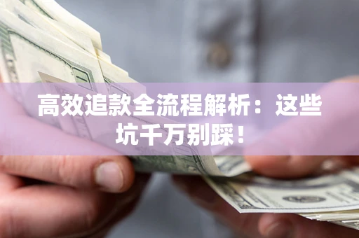 武汉高效追款全流程解析：这些坑千万别踩！