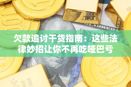 武汉欠款追讨干货指南：这些法律妙招让你不再吃哑巴亏