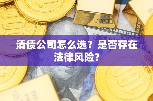 武汉清债公司怎么选？是否存在法律风险？