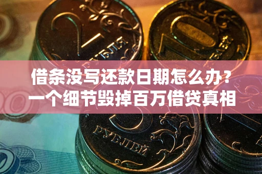 武汉借条没写还款日期怎么办？一个细节毁掉百万借贷真相