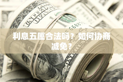 武汉利息五厘合法吗？如何协商减免？