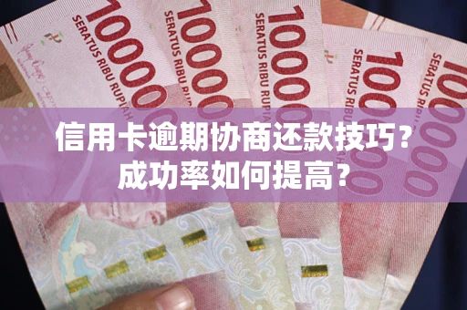 武汉信用卡逾期协商还款技巧？成功率如何提高？